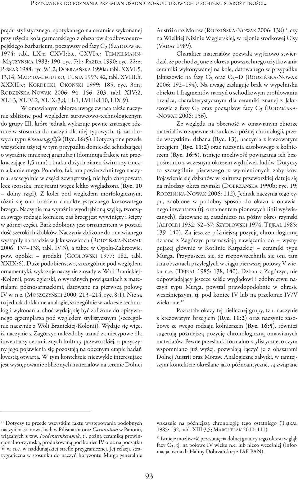 LX:r, cxvi:b,c, cxvi:c; TEMPELMANN- -MącZyńSKA 1983: 190, ryc. 7:b; PAZDA 1990: ryc. 22:e; PEšKAř 1988: ryc. 9:1,2; DoBRZAńSKA 1990a: tabl. XXVI:5, 13,14; MADyDA-LEGUTKo, TUNIA 1993: 42, tabl.