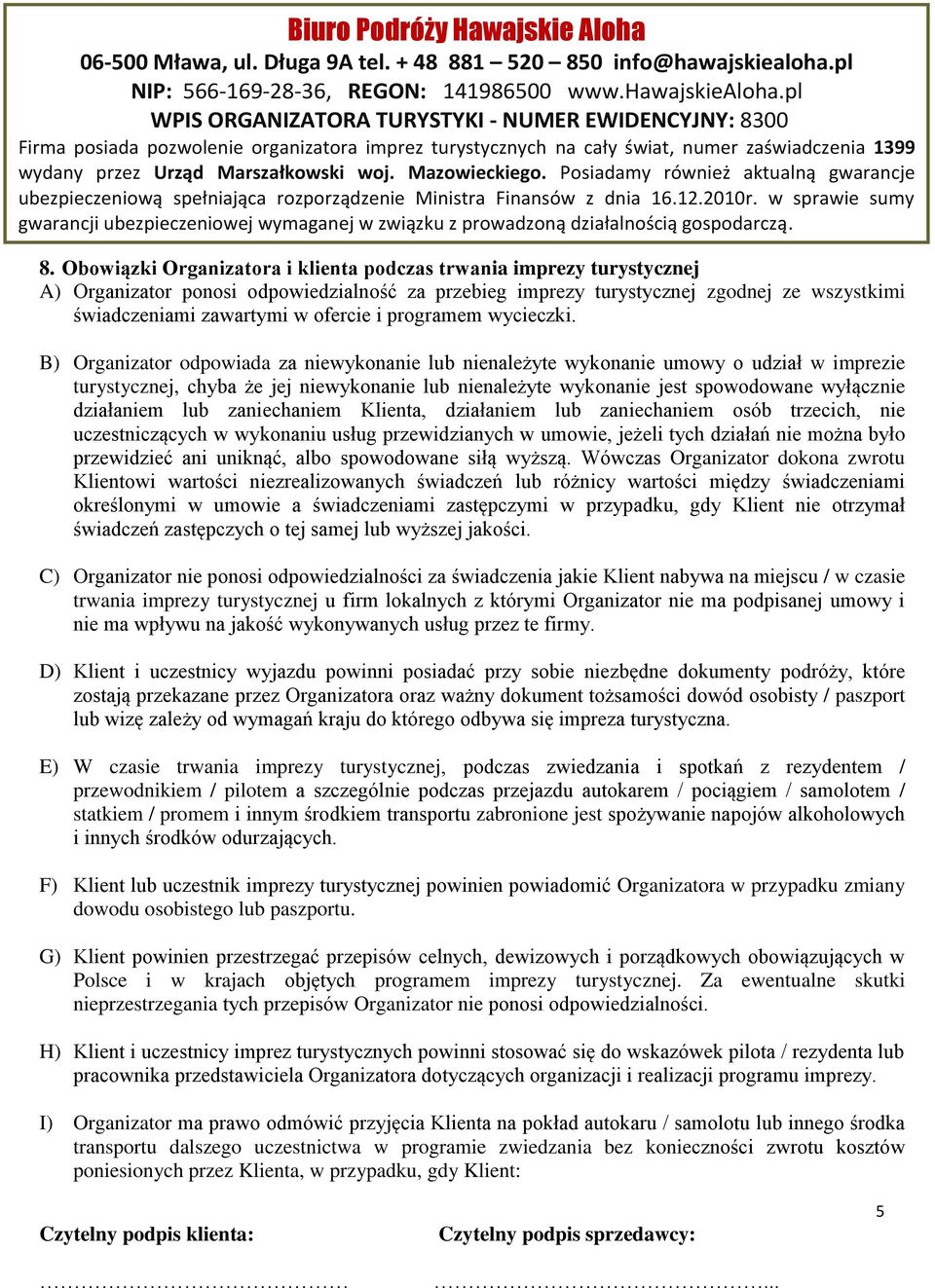 B) Organizator odpowiada za niewykonanie lub nienależyte wykonanie umowy o udział w imprezie turystycznej, chyba że jej niewykonanie lub nienależyte wykonanie jest spowodowane wyłącznie działaniem