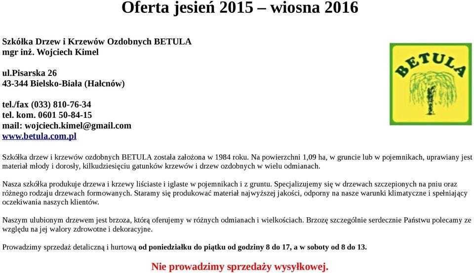 Na powierzchni 1,09 ha, w gruncie lub w pojemnikach, uprawiany jest materiał młody i dorosły, kilkudziesięciu gatunków krzewów i drzew ozdobnych w wielu odmianach.