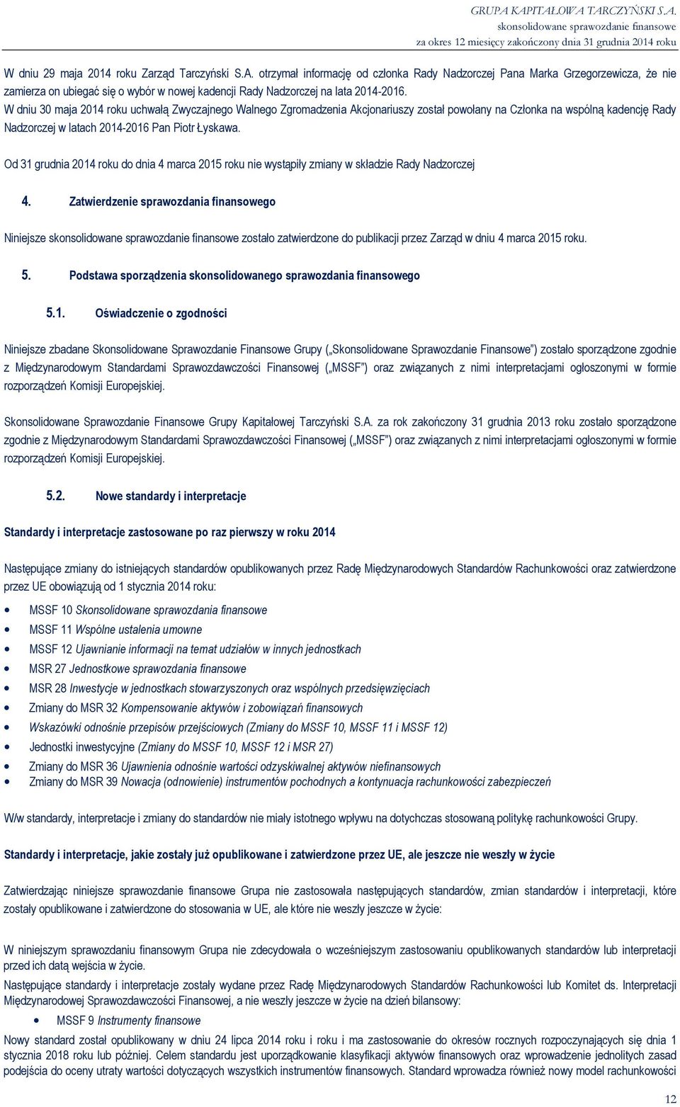 W dniu 30 maja 2014 roku uchwałą Zwyczajnego Walnego Zgromadzenia Akcjonariuszy został powołany na Członka na wspólną kadencję Rady Nadzorczej w latach 2014-2016 Pan Piotr Łyskawa.