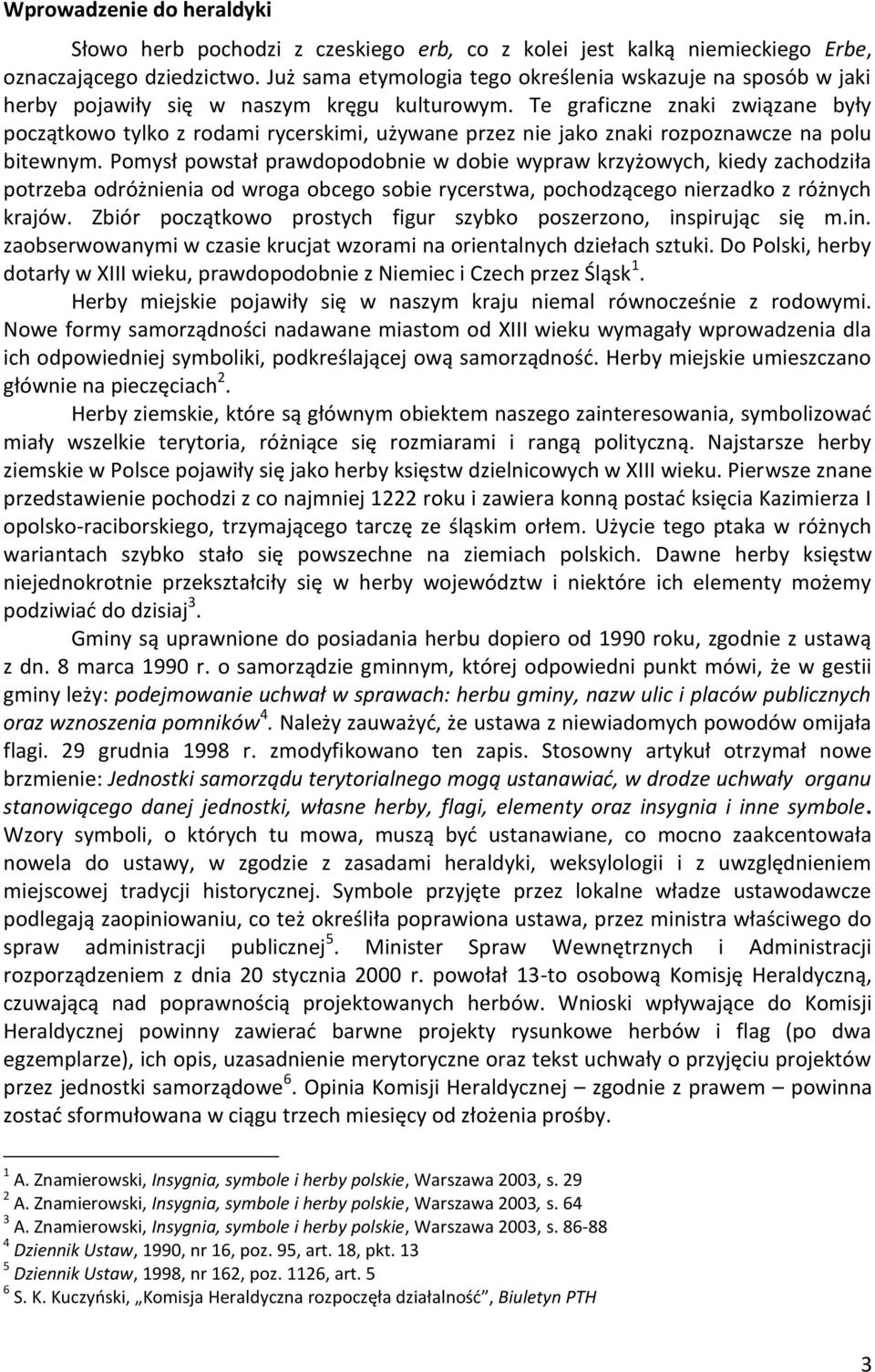 Te graficzne znaki związane były początkowo tylko z rodami rycerskimi, używane przez nie jako znaki rozpoznawcze na polu bitewnym.