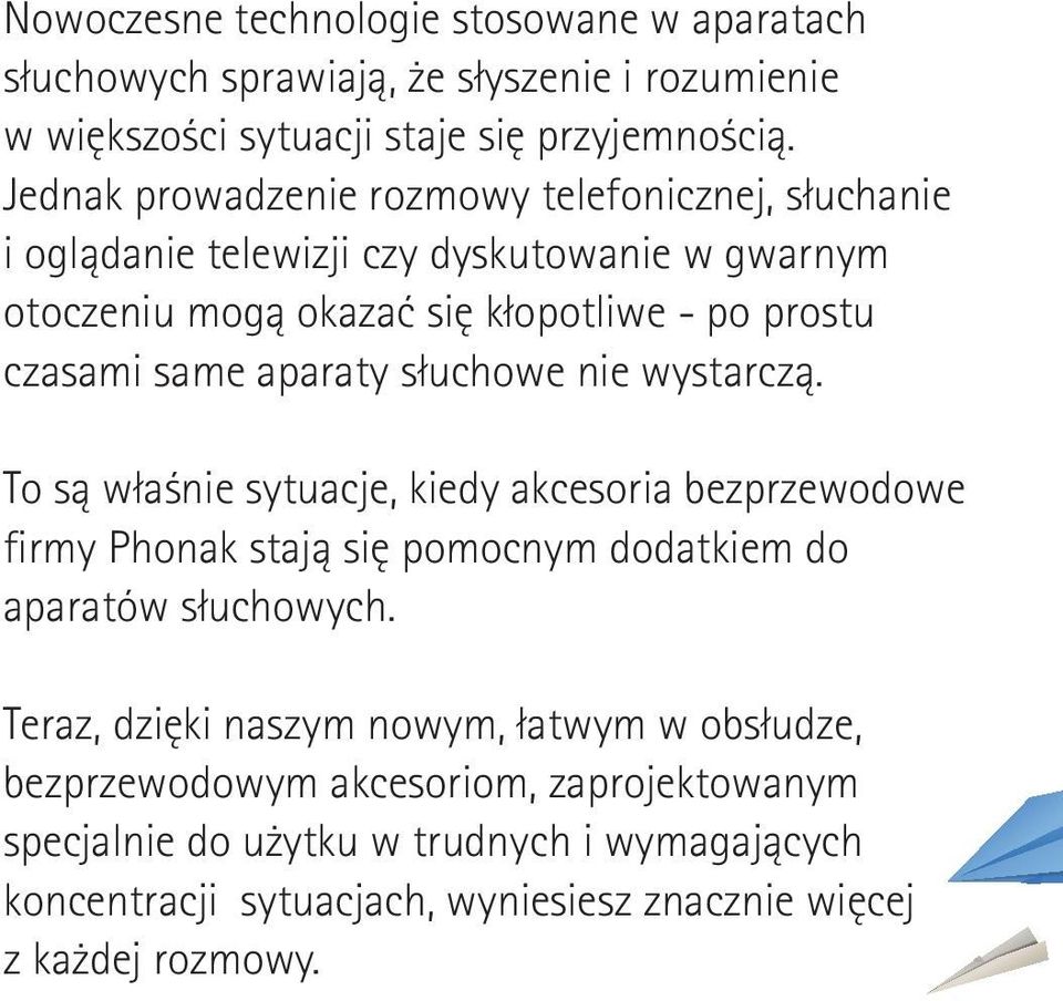 aparaty słuchowe nie wystarczą. To są właśnie sytuacje, kiedy akcesoria bezprzewodowe firmy Phonak stają się pomocnym dodatkiem do aparatów słuchowych.