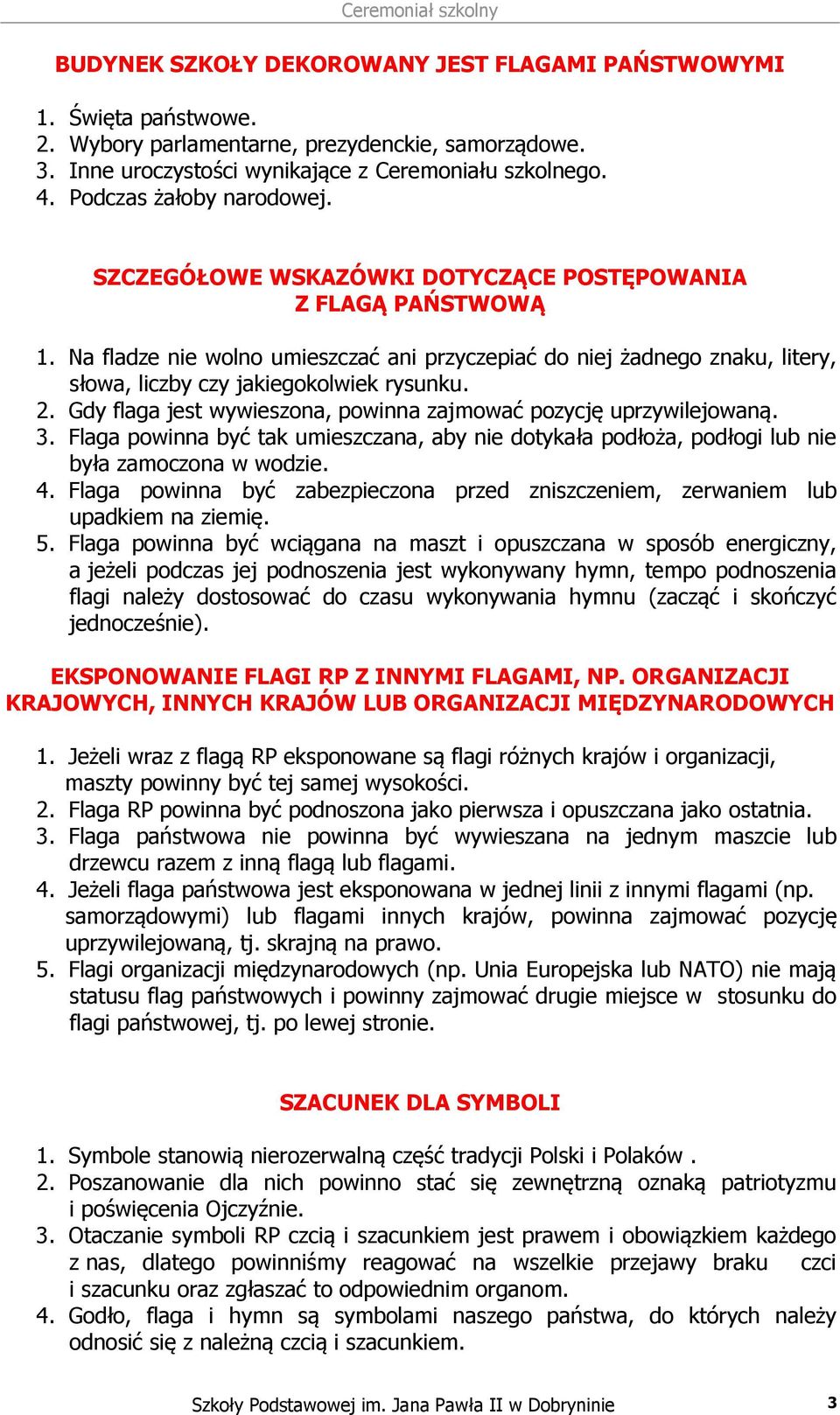 Na fladze nie wolno umieszczać ani przyczepiać do niej żadnego znaku, litery, słowa, liczby czy jakiegokolwiek rysunku. 2. Gdy flaga jest wywieszona, powinna zajmować pozycję uprzywilejowaną. 3.