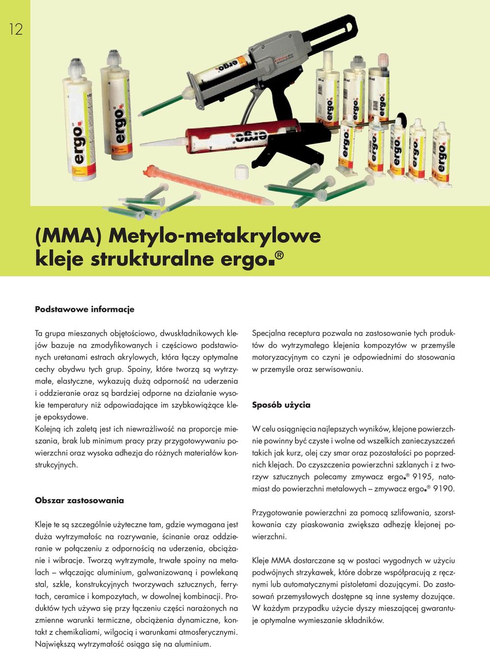 Spoiny, które tworzą są wytrzymałe, elastyczne, wykazują dużą odporność na uderzenia i oddzieranie oraz są bardziej odporne na działanie wysokie temperatury niż odpowiadające im szybkowiążące kleje