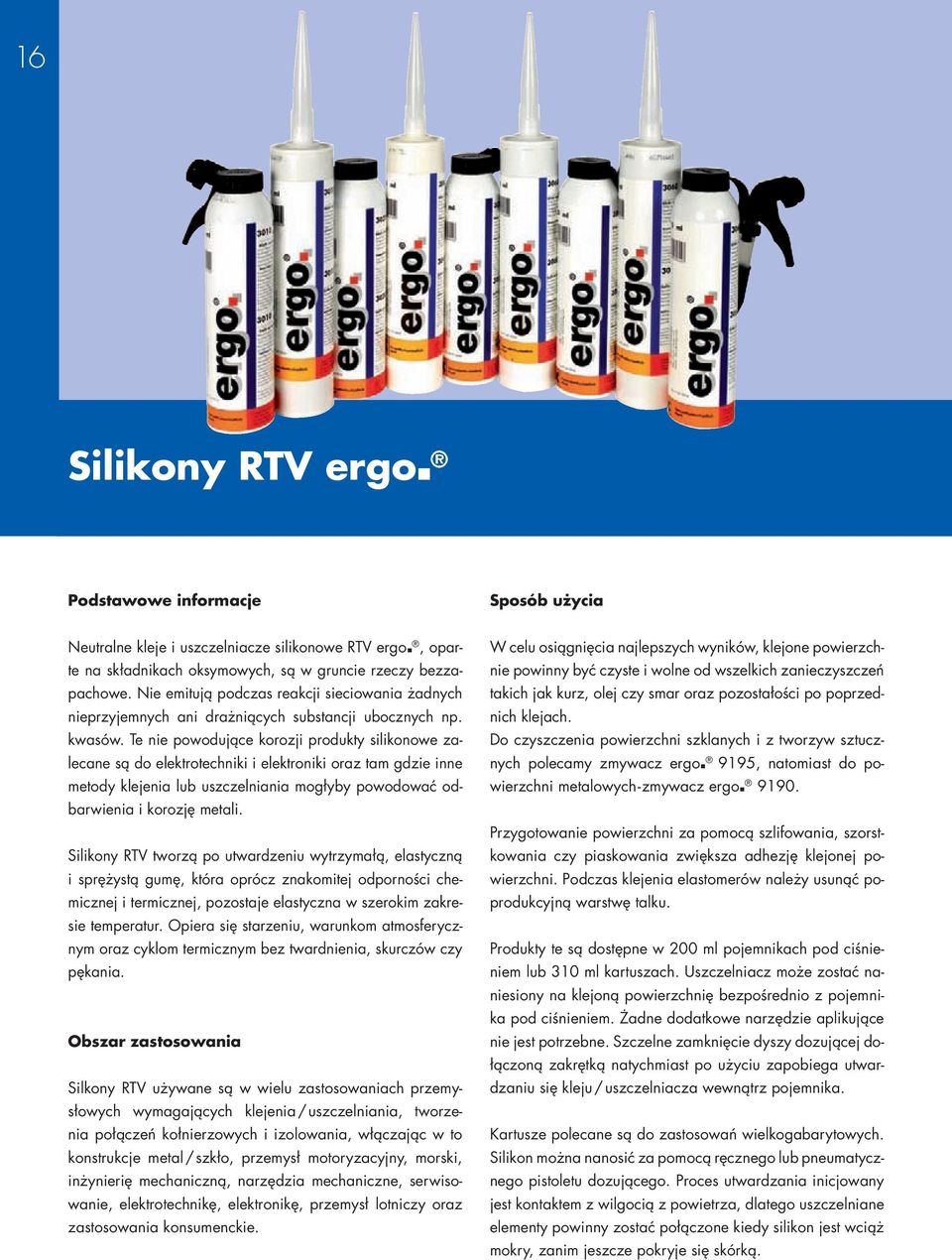 Te nie powodujące korozji produkty silikonowe zalecane są do elektrotechniki i elektroniki oraz tam gdzie inne metody klejenia lub uszczelniania mogłyby powodować odbarwienia i korozję metali.