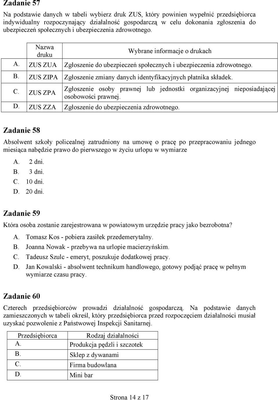 ZUS ZIPA Zgłoszenie zmiany danych identyfikacyjnych płatnika składek. C. ZUS ZPA Zgłoszenie osoby prawnej lub jednostki organizacyjnej nieposiadającej osobowości prawnej. D.