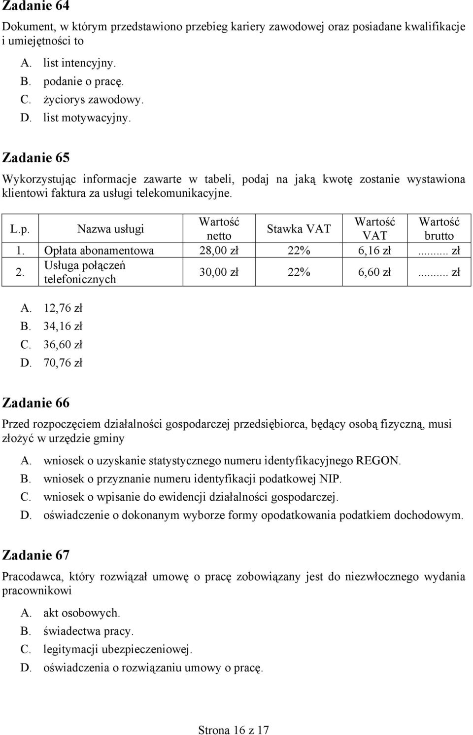 Opłata abonamentowa 28,00 zł 22% 6,16 zł... zł 2. Usługa połączeń telefonicznych 30,00 zł 22% 6,60 zł... zł A. 12,76 zł B. 34,16 zł C. 36,60 zł D.