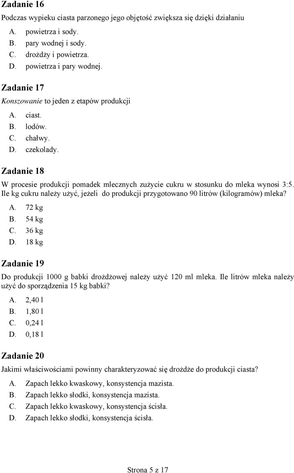 Ile kg cukru należy użyć, jeżeli do produkcji przygotowano 90 litrów (kilogramów) mleka? A. 72 kg B. 54 kg C. 36 kg D. 18 kg Zadanie 19 Do produkcji 1000 g babki drożdżowej należy użyć 120 ml mleka.