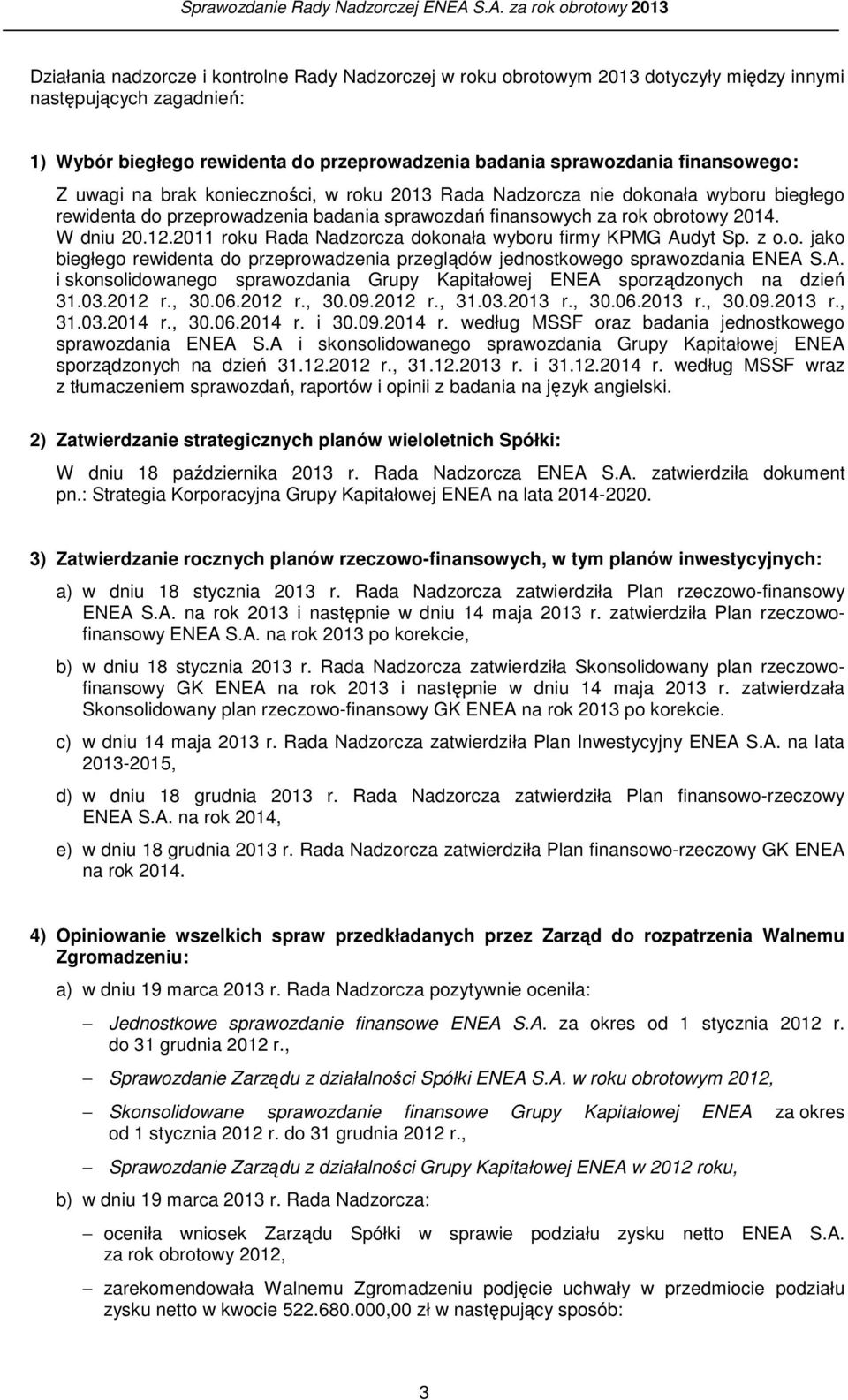 2011 roku Rada Nadzorcza dokonała wyboru firmy KPMG Audyt Sp. z o.o. jako biegłego rewidenta do przeprowadzenia przeglądów jednostkowego sprawozdania ENEA S.A. i skonsolidowanego sprawozdania Grupy Kapitałowej ENEA sporządzonych na dzień 31.