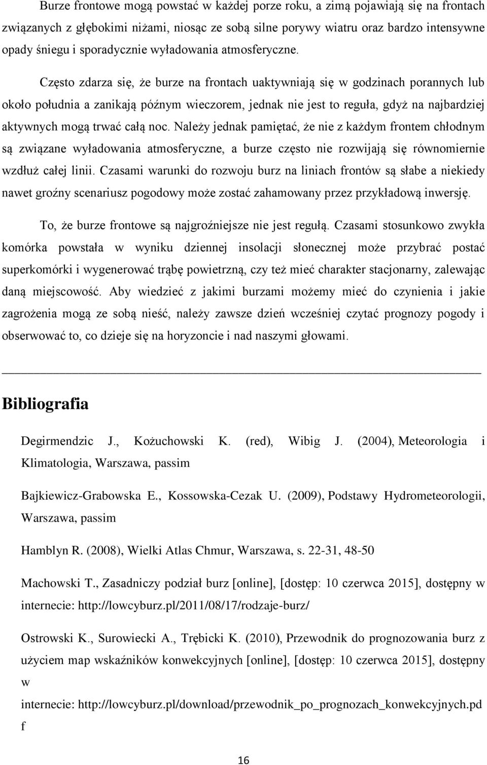 Często zdarza się, że burze na frontach uaktywniają się w godzinach porannych lub około południa a zanikają późnym wieczorem, jednak nie jest to reguła, gdyż na najbardziej aktywnych mogą trwać całą