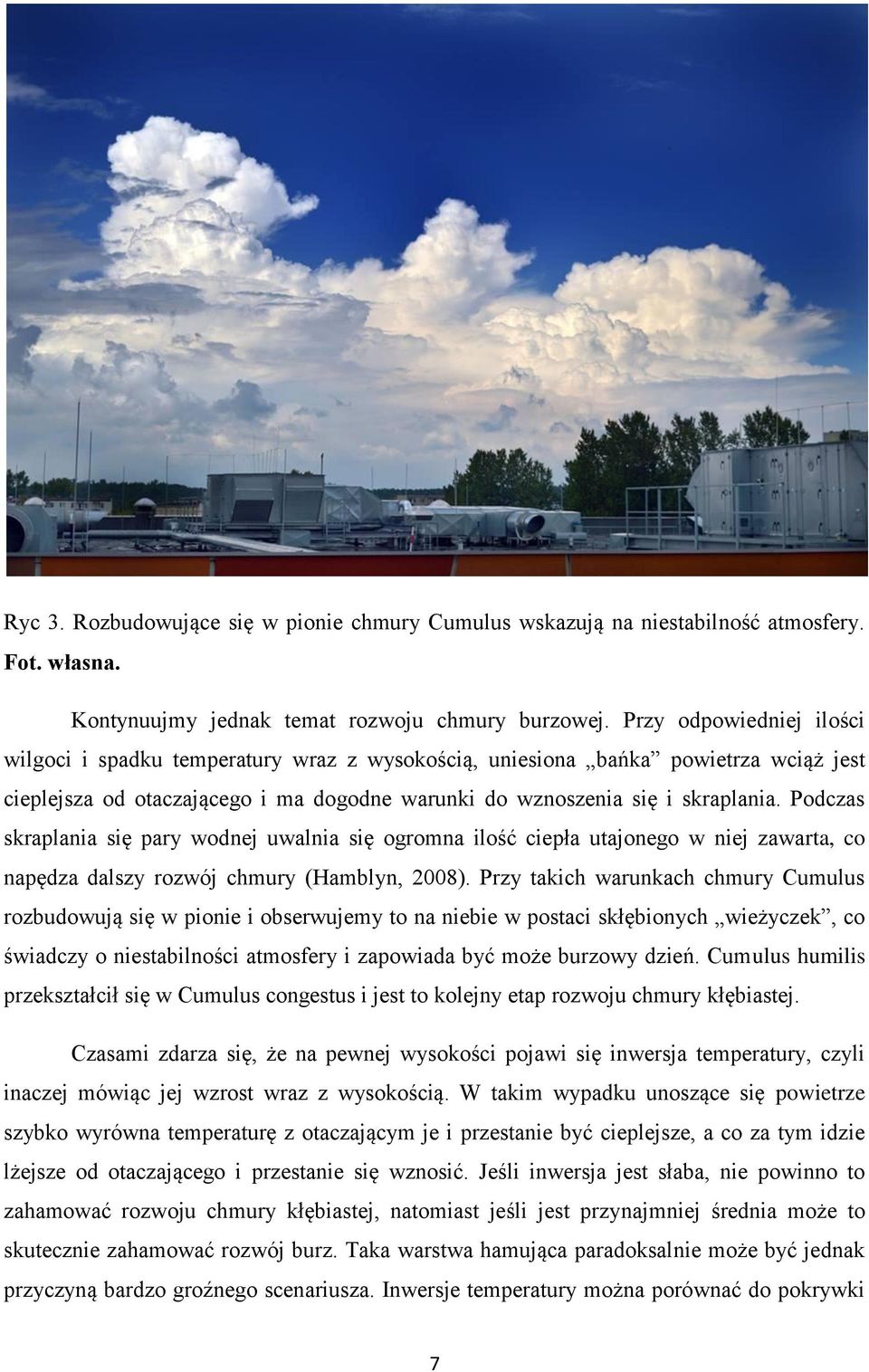 Podczas skraplania się pary wodnej uwalnia się ogromna ilość ciepła utajonego w niej zawarta, co napędza dalszy rozwój chmury (Hamblyn, 2008).