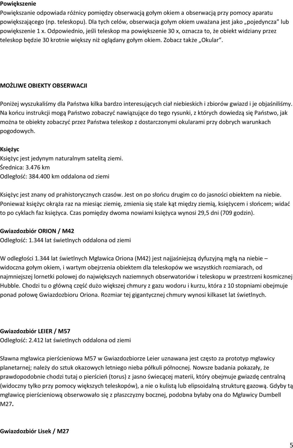 Odpowiednio, jeśli teleskop ma powiększenie 30 x, oznacza to, że obiekt widziany przez teleskop będzie 30 krotnie większy niż oglądany gołym okiem. Zobacz także Okular.