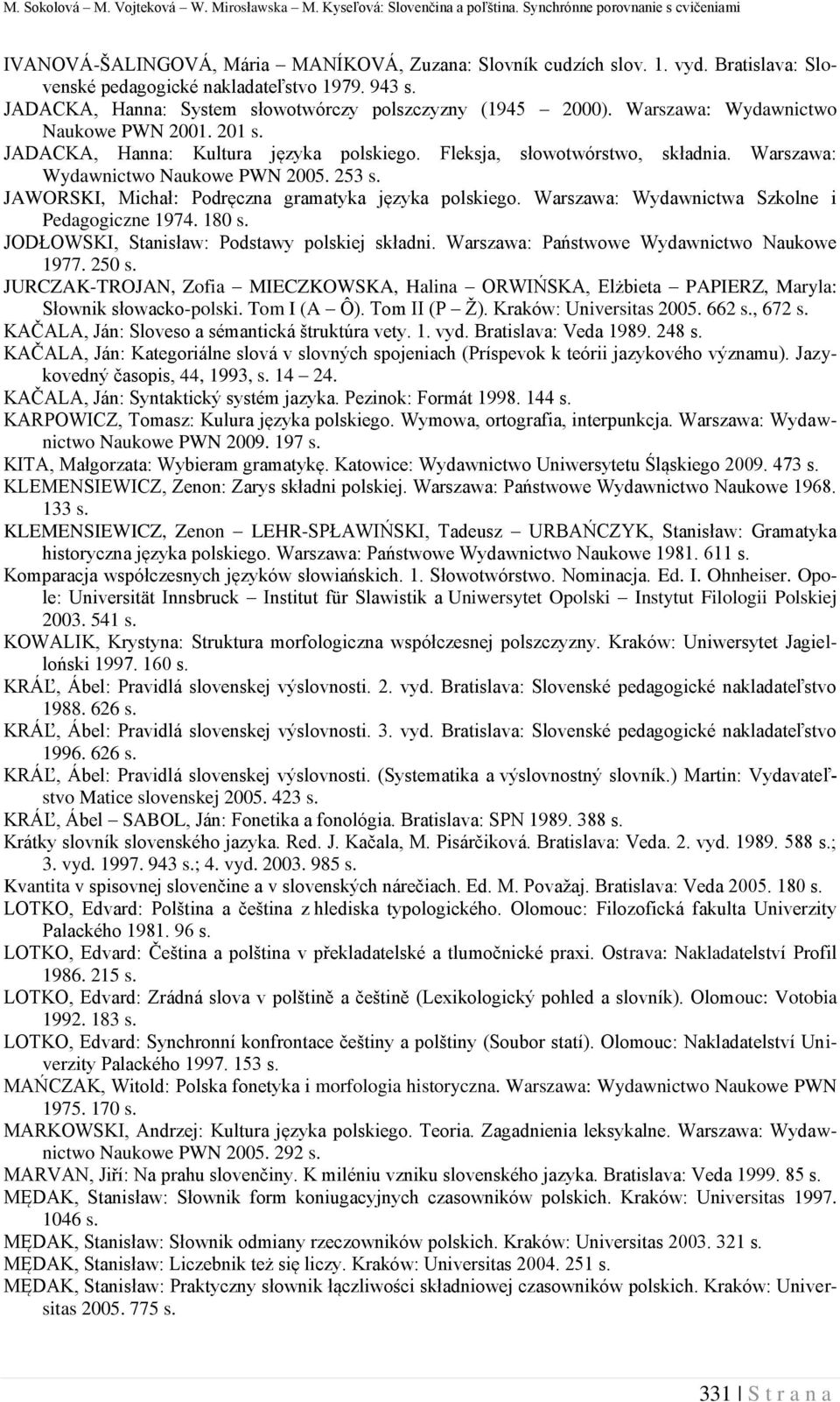 JADACKA, Hanna: Kultura języka polskiego. Fleksja, słowotwórstwo, składnia. Warszawa: Wydawnictwo Naukowe PWN 2005. 253 s. JAWORSKI, Michał: Podręczna gramatyka języka polskiego.