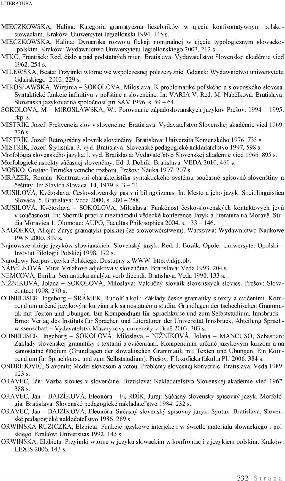 MIKO, František: Rod, číslo a pád podstatných mien. Bratislava: Vydavateľstvo Slovenskej akadémie vied 1962. 254 s. MILEWSKA, Beata: Przyimki wtórne we współczesnej polszczyźnie.