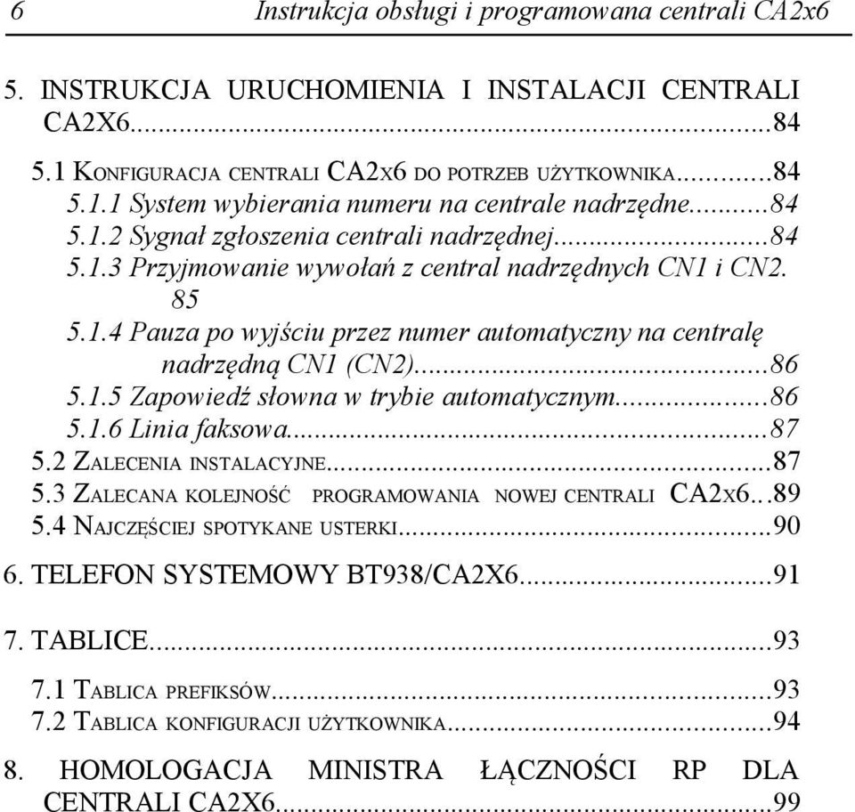 ..86 5.1.6 Linia faksowa...87 5.2 ZALECENIA INSTALACYJNE...87 5.3 ZALECANA KOLEJNOŚĆ PROGRAMOWANIA NOWEJ CENTRALI CA2X6...89 5.4 NAJCZĘŚCIEJ SPOTYKANE USTERKI...90 6.