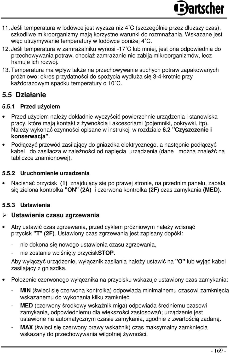 Jeśli temperatura w zamrażalniku wynosi -17 C lub mniej, jest ona odpowiednia do przechowywania potraw, chociaż zamrażanie nie zabija mikroorganizmów, lecz hamuje ich rozwój. 13.