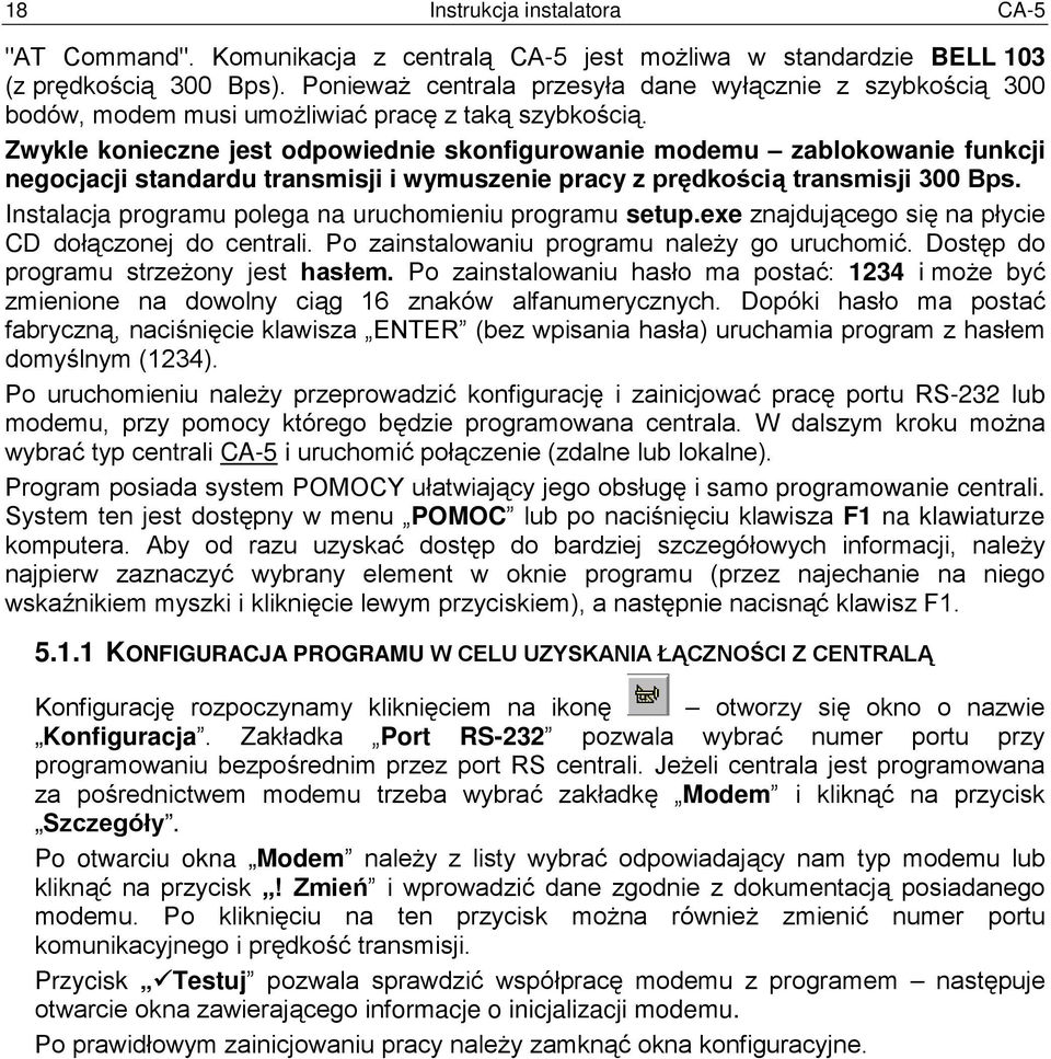 Zwykle konieczne jest odpowiednie skonfigurowanie modemu zablokowanie funkcji negocjacji standardu transmisji i wymuszenie pracy z prędkością transmisji 300 Bps.