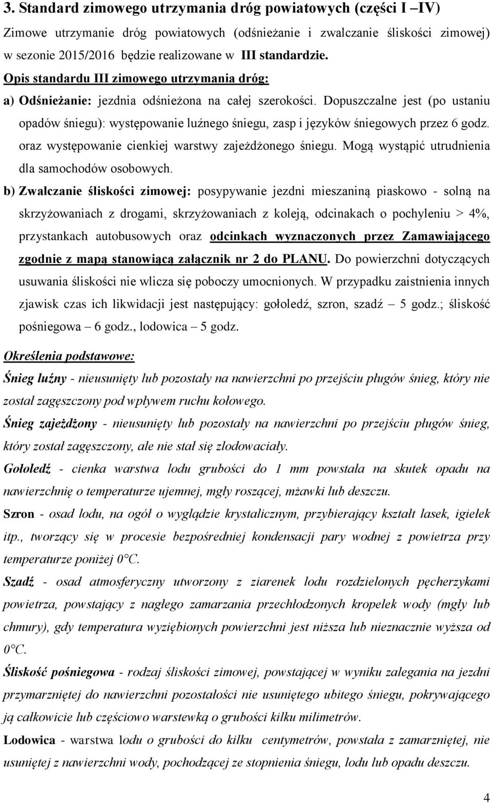 Dopuszczalne jest (po ustaniu opadów śniegu): występowanie luźnego śniegu, zasp i języków śniegowych przez 6 godz. oraz występowanie cienkiej warstwy zajeżdżonego śniegu.