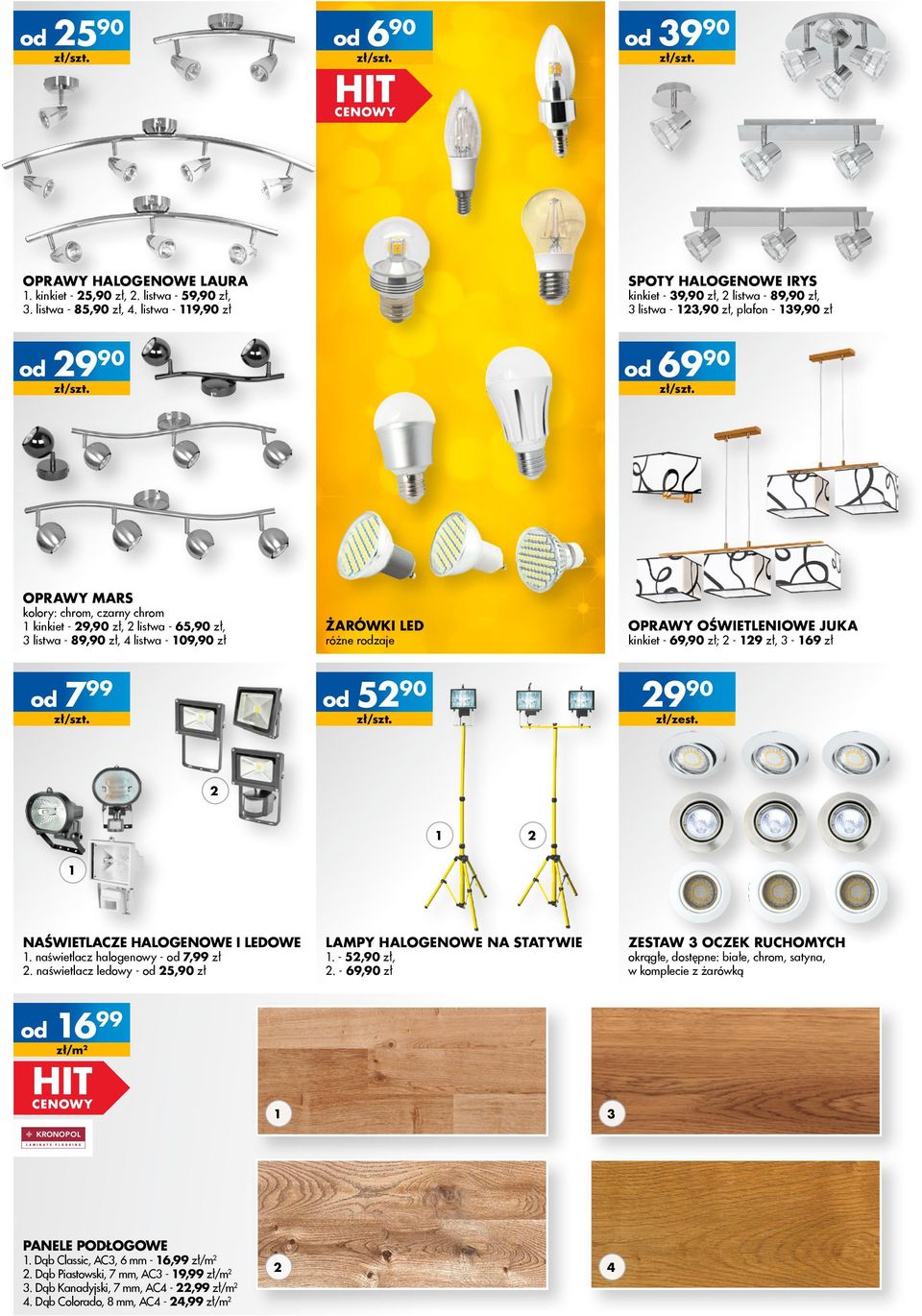 3 listwa - 89,90 zł, 4 listwa - 109,90 zł ŻARÓWKi LED OPRAWy OŚWIETLENIOWe juka kinkiet - 69,90 zł; 2-129 zł, 3-169 zł różne rzaje 799 5290 2990 zł/zest. 2 1 2 1 NAŚWIETLACZE HALOGENOWE I LEDOWE 1.