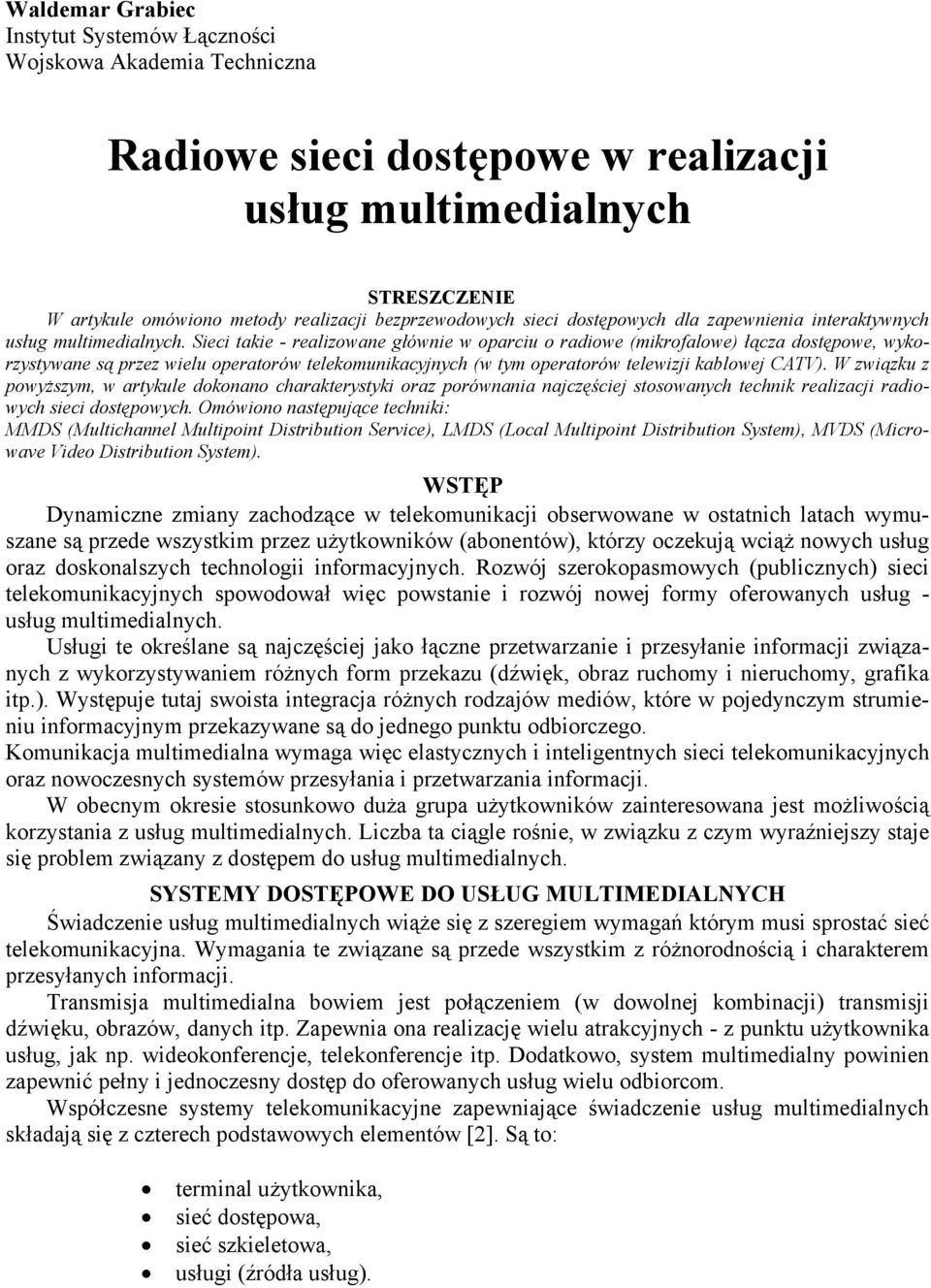 Sieci takie - realizowane głównie w oparciu o radiowe (mikrofalowe) łącza dostępowe, wykorzystywane są przez wielu operatorów telekomunikacyjnych (w tym operatorów telewizji kablowej CATV).