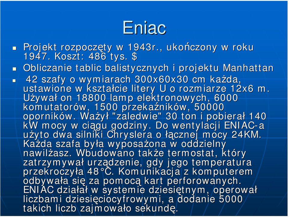 Używał on 18800 lamp elektronowych, 6000 komutatorów, 1500 przekaźnik ników, 50000 oporników. Ważył "zaledwie" 30 ton i pobierał 140 kw mocy w ciągu godziny.