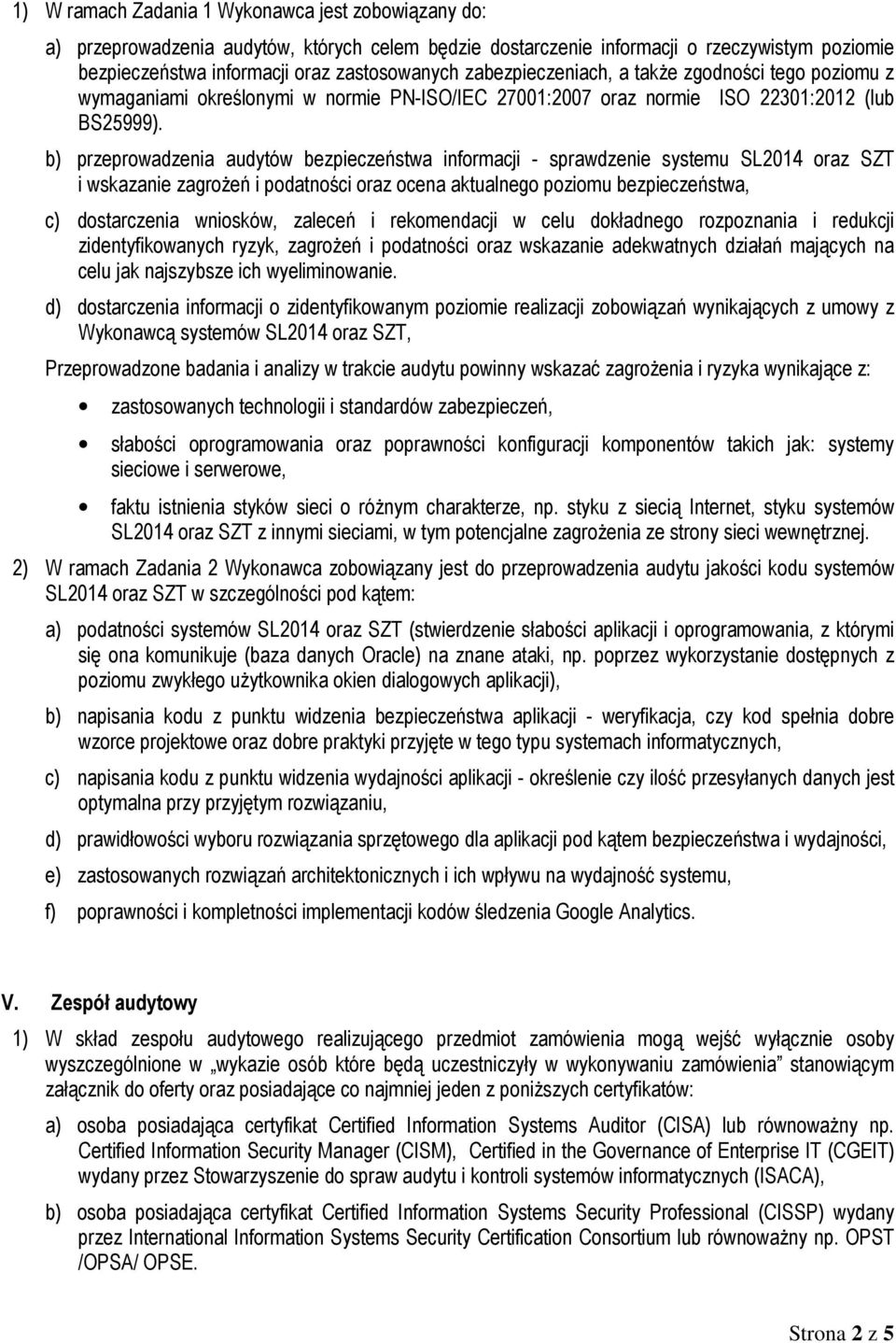 b) przeprowadzenia audytów bezpieczeństwa informacji - sprawdzenie systemu SL2014 oraz SZT i wskazanie zagroŝeń i podatności oraz ocena aktualnego poziomu bezpieczeństwa, c) dostarczenia wniosków,