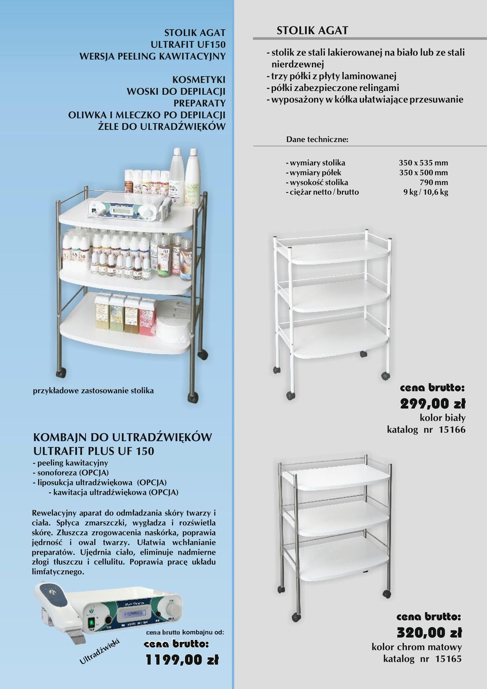 wysokość stolika 790 mm - ciężar netto / brutto 9 kg / 10,6 kg przykładowe zastosowanie stolika KOMBAJN DO ULTRADŹWIĘKÓW ULTRAFIT PLUS UF 150 - peeling kawitacyjny - sonoforeza (OPCJA) - liposukcja