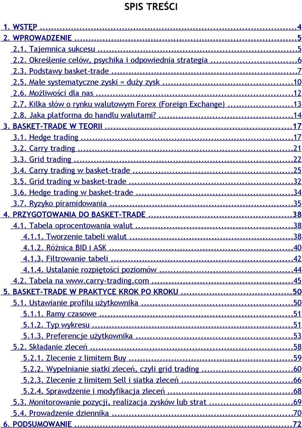 ..21 3.3. Grid trading...22 3.4. Carry trading w basket-trade...25 3.5. Grid trading w basket-trade...32 3.6. Hedge trading w basket-trade...34 3.7. Ryzyko piramidowania...35 4.