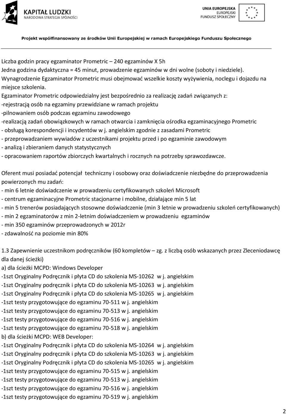 Egzaminator Prometric odpowiedzialny jest bezpośrednio za realizację zadań związanych z: -rejestracją osób na egzaminy przewidziane w ramach projektu -pilnowaniem osób podczas egzaminu zawodowego