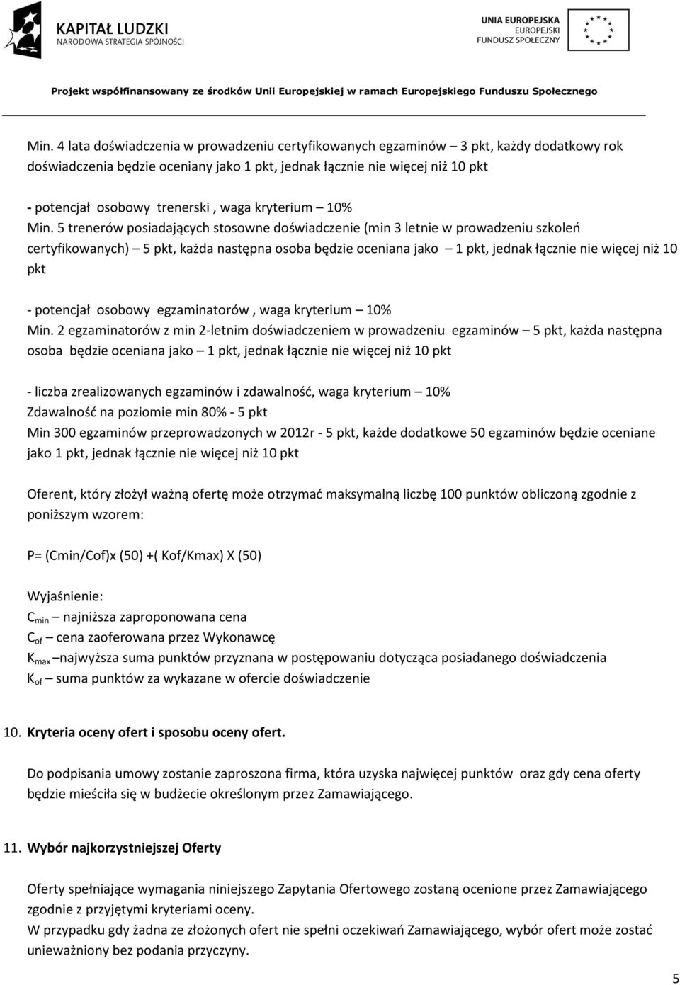 5 trenerów posiadających stosowne doświadczenie (min 3 letnie w prowadzeniu szkoleń certyfikowanych) 5 pkt, każda następna osoba będzie oceniana jako 1 pkt, jednak łącznie nie więcej niż 10 pkt -