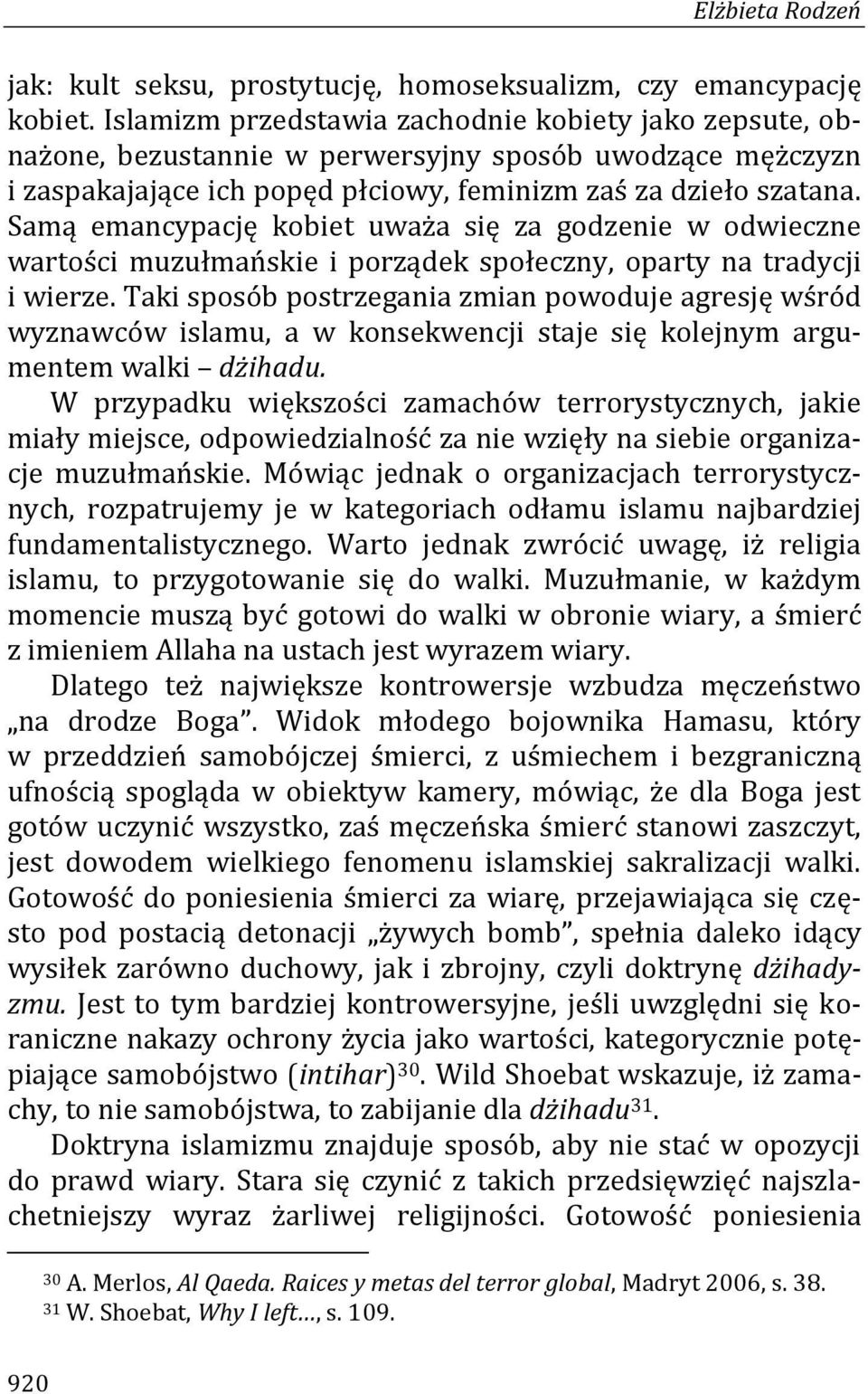 Samą emancypację kobiet uważa się za godzenie w odwieczne wartości muzułmańskie i porządek społeczny, oparty na tradycji i wierze.