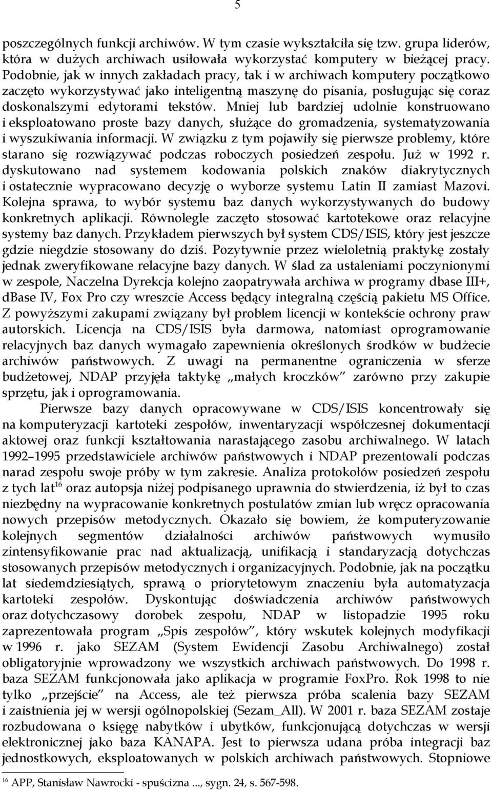 Mniej lub bardziej udolnie konstruowano i eksploatowano proste bazy danych, służące do gromadzenia, systematyzowania i wyszukiwania informacji.