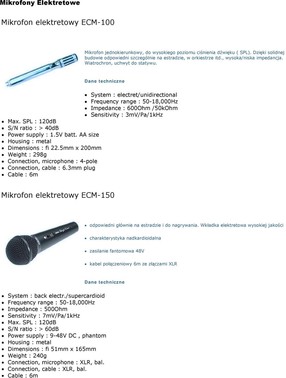 Frequency range : 50-18,000Hz! Impedance : 600Ohm /50kOhm! Sensitivity : 3mV/Pa/1kHz! Power supply : 1.5V batt. AA size! Dimensions : fi 22.5mm x 200mm! Weight : 298g! Connection, microphone : 4-pole!