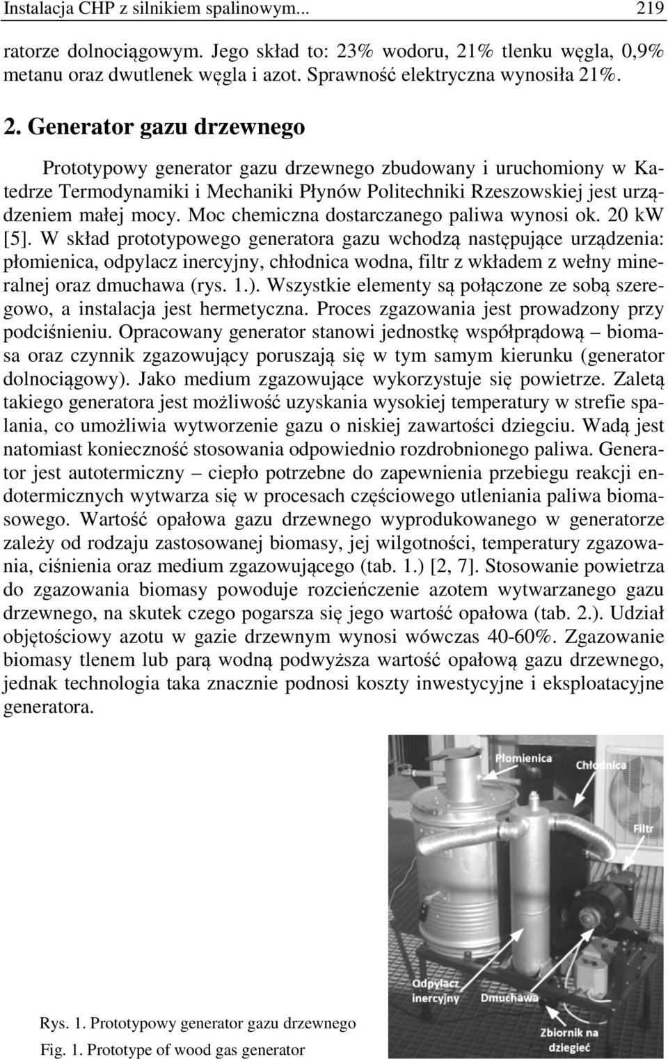 % wodoru, 21% tlenku węgla, 0,9% metanu oraz dwutlenek węgla i azot. Sprawność elektryczna wynosiła 21%. 2. Generator gazu drzewnego Prototypowy generator gazu drzewnego zbudowany i uruchomiony w Katedrze Termodynamiki i Mechaniki Płynów Politechniki Rzeszowskiej jest urządzeniem małej mocy.