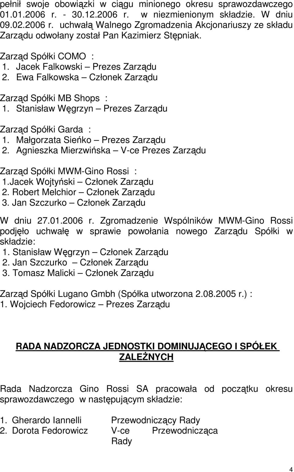 Małgorzata Sieńko Prezes Zarządu 2. Agnieszka Mierzwińska V-ce Prezes Zarządu Zarząd Spółki MWM-Gino Rossi : 1.Jacek Wojtyński Członek Zarządu 2. Robert Melchior Członek Zarządu 3.