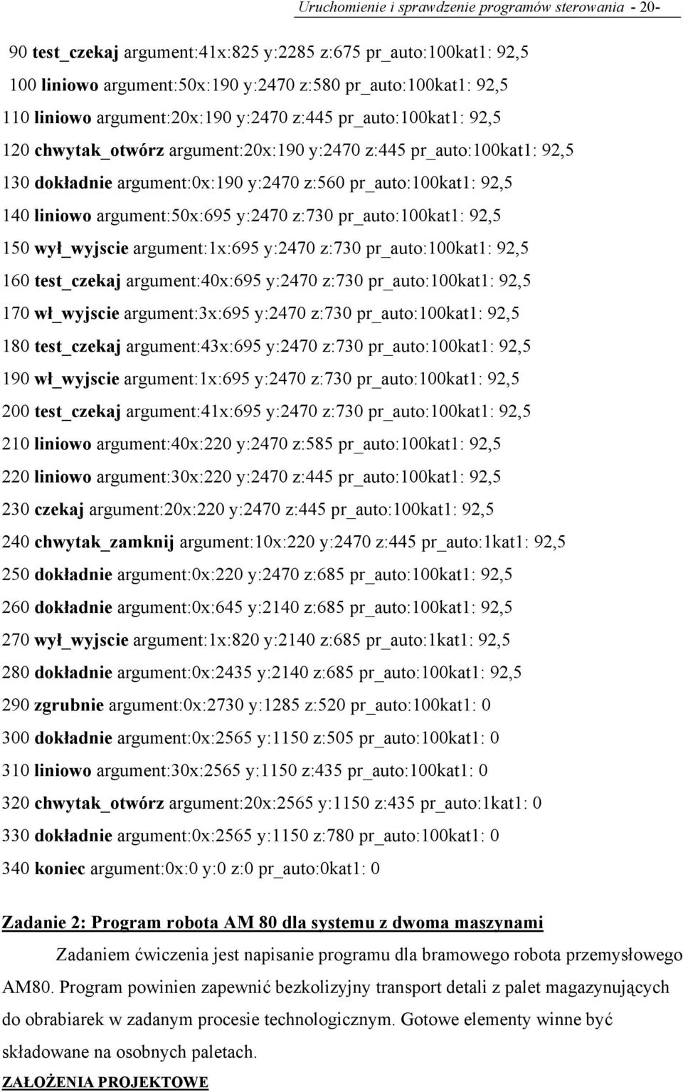 argument:50x:695 y:2470 z:730 pr_auto:100kat1: 92,5 150 wył_wyjscie argument:1x:695 y:2470 z:730 pr_auto:100kat1: 92,5 160 test_czekaj argument:40x:695 y:2470 z:730 pr_auto:100kat1: 92,5 170