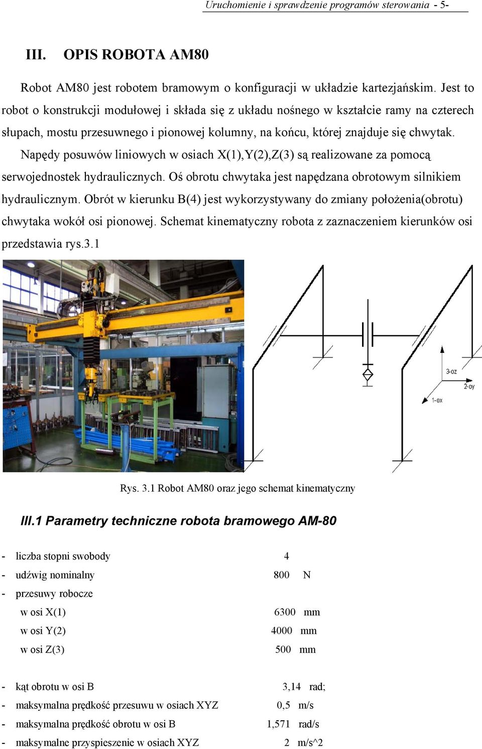 Napędy posuwów liniowych w osiach X(1),Y(2),Z(3) są realizowane za pomocą serwojednostek hydraulicznych. Oś obrotu chwytaka jest napędzana obrotowym silnikiem hydraulicznym.