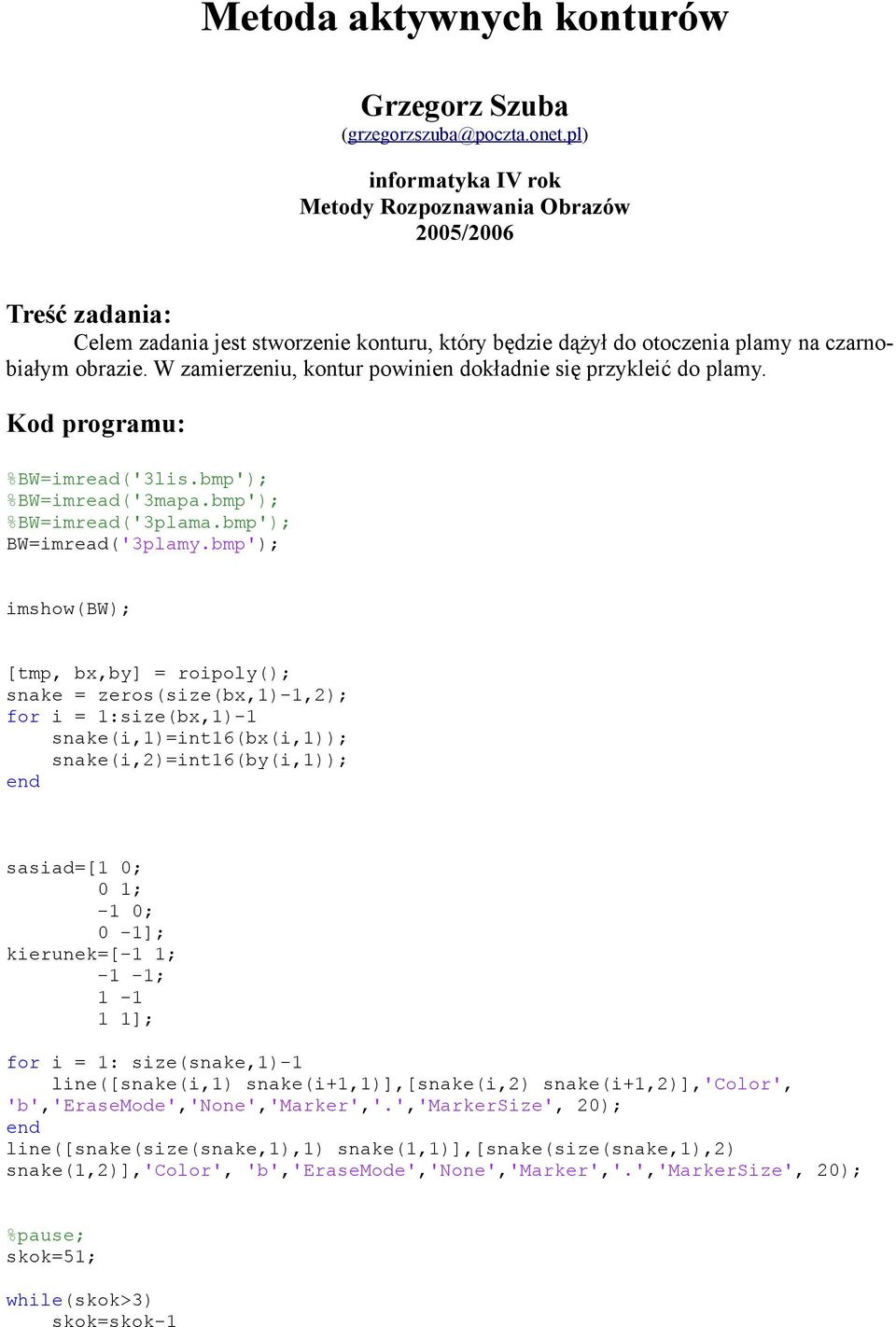 W zamierzeniu, kontur powinien dokładnie się przykleić do plamy. Kod programu: %BW=imread('3lis.bmp'); %BW=imread('3mapa.bmp'); %BW=imread('3plama.bmp'); BW=imread('3plamy.