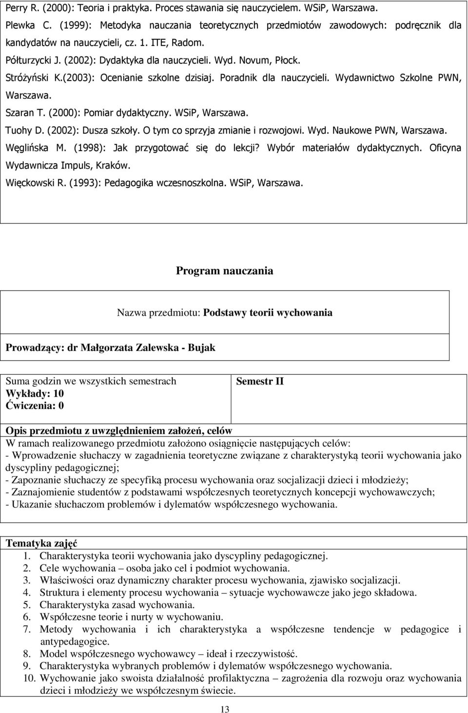 Stróżyński K.(2003): Ocenianie szkolne dzisiaj. Poradnik dla nauczycieli. Wydawnictwo Szkolne PWN, Warszawa. Szaran T. (2000): Pomiar dydaktyczny. WSiP, Warszawa. Tuohy D. (2002): Dusza szkoły.