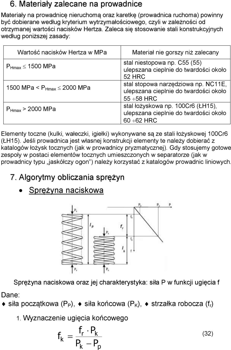 Zaleca się stosowanie stali onstrucyjnych według poniższej zasady: Wartość nacisów Hertza w MPa P Hmax 1500 MPa 1500 MPa < P Hmax 2000 MPa P Hmax > 2000 MPa Materiał nie gorszy niż zalecany stal