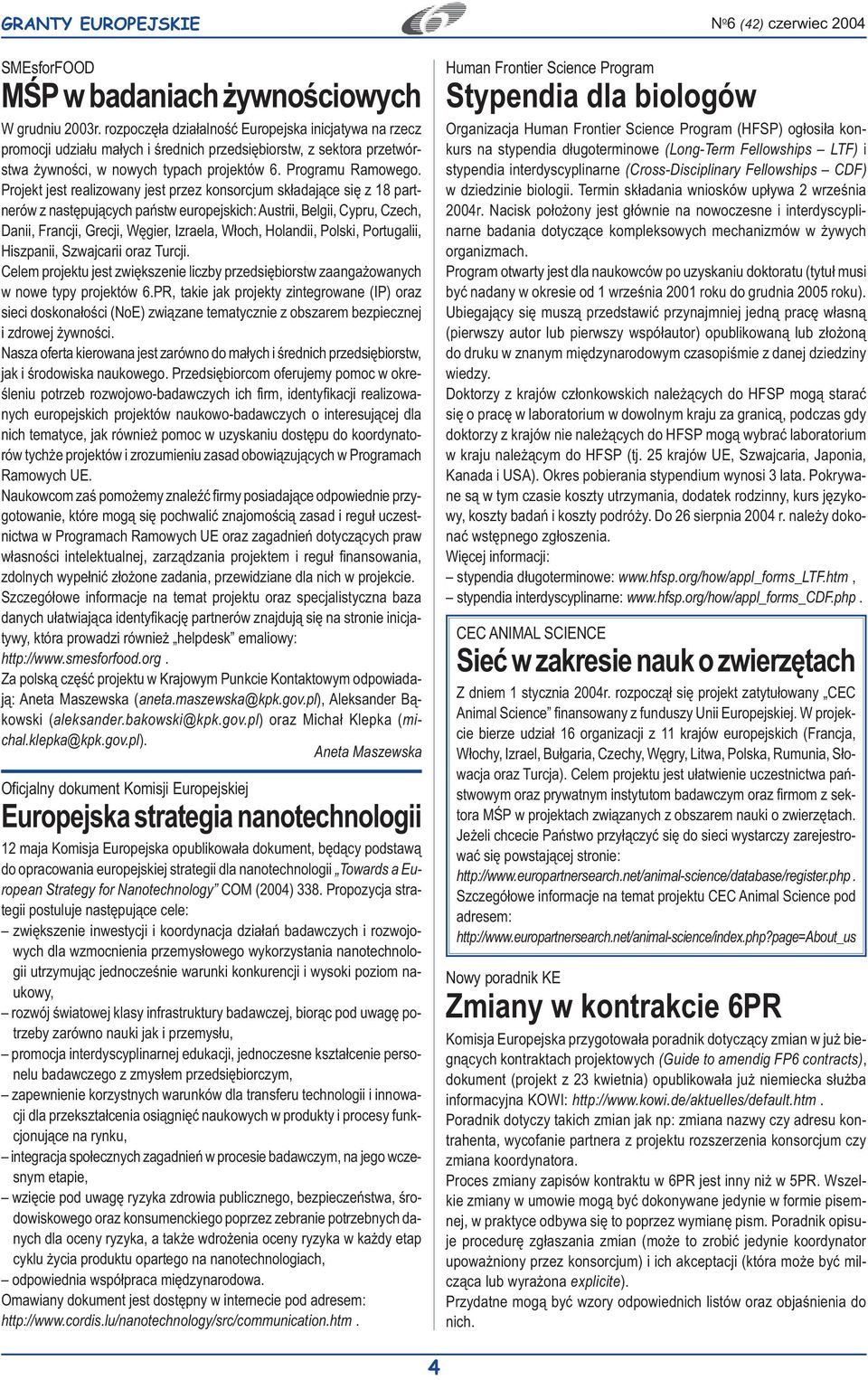 Projekt jest realizowany jest przez konsorcjum sk³adaj¹ce siê z 18 partnerów z nastêpuj¹cych pañstw europejskich: Austrii, Belgii, Cypru, Czech, Danii, Francji, Grecji, Wêgier, Izraela, W³och,