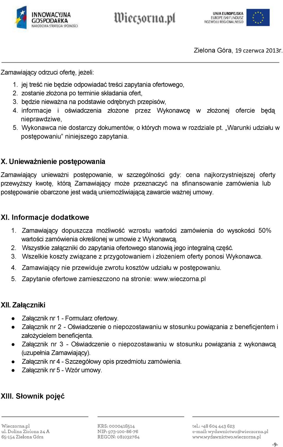 Wykonawca nie dostarczy dokumentów, o których mowa w rozdziale pt. Warunki udziału w postępowaniu niniejszego zapytania. X.