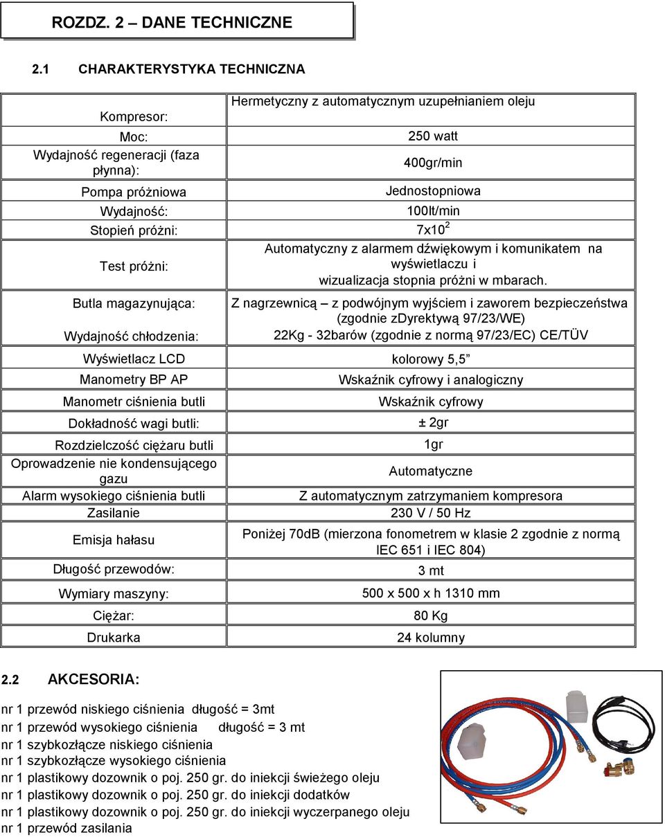 100lt/min Stopień próżni: 7x10 2 Test próżni: Butla magazynująca: Wydajność chłodzenia: Automatyczny z alarmem dźwiękowym i komunikatem na wyświetlaczu i wizualizacja stopnia próżni w mbarach.