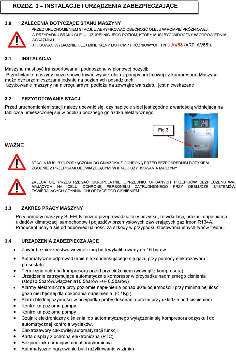 1 INSTALACJA Maszyna musi być transportowana i podnoszona w pionowej pozycji; Przechylanie maszyny może spowodować wyciek oleju z pompy próżniowej i z kompresora.