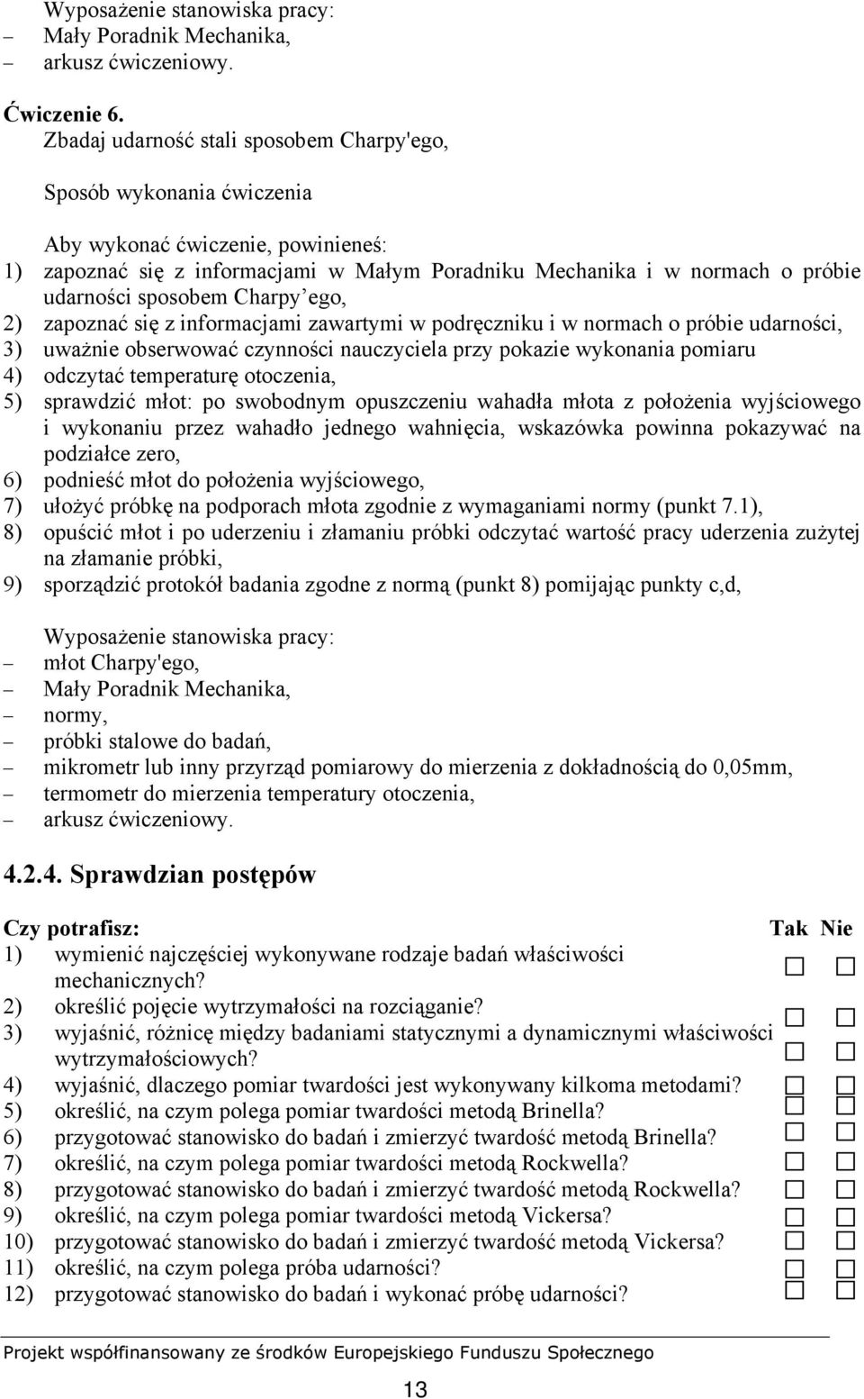 sposobem Charpy ego, 2) zapoznać się z informacjami zawartymi w podręczniku i w normach o próbie udarności, 3) uważnie obserwować czynności nauczyciela przy pokazie wykonania pomiaru 4) odczytać