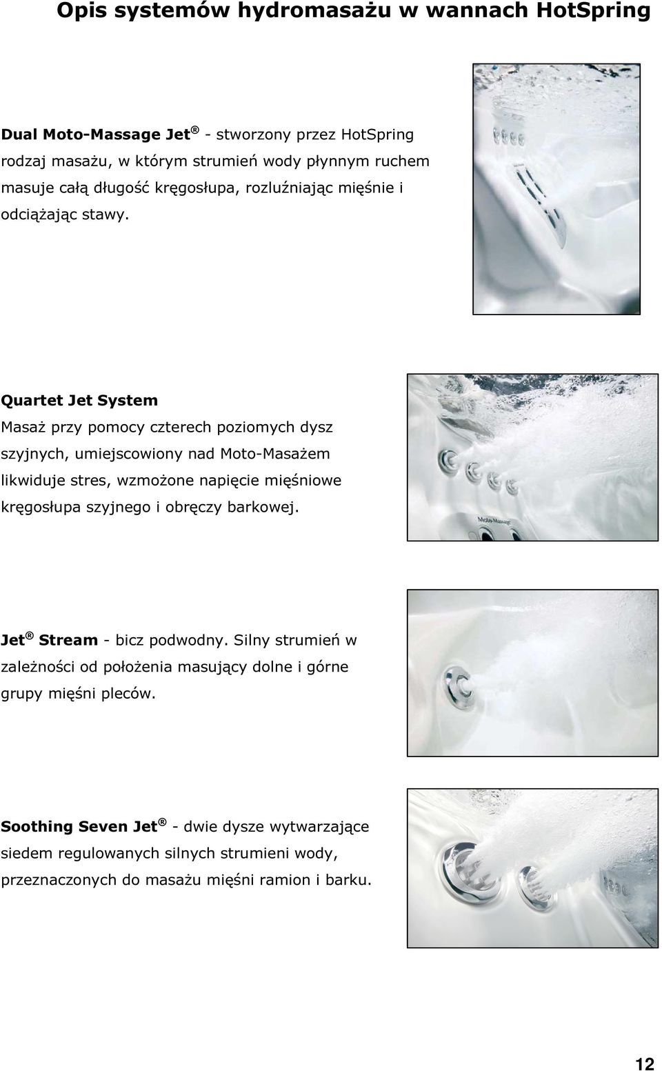 Quartet Jet Masaż przy pomocy czterech poziomych dysz szyjnych, umiejscowiony nad Moto-Masażem likwiduje stres, wzmożone napięcie mięśniowe kręgosłupa szyjnego i