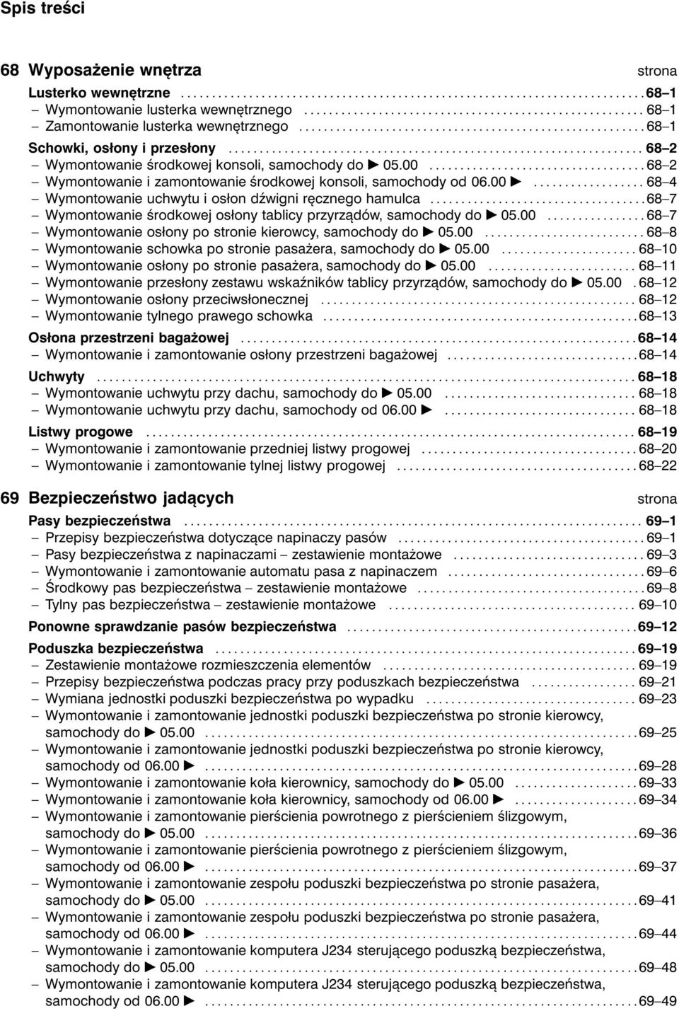 ..68 7 Wymontowanie środkowej osłony tablicy przyrządów, samochody do ¾ 05.00...68 7 Wymontowanie osłony po stronie kierowcy, samochody do ¾ 05.00...68 8 Wymontowanie schowka po stronie pasażera, samochody do ¾ 05.