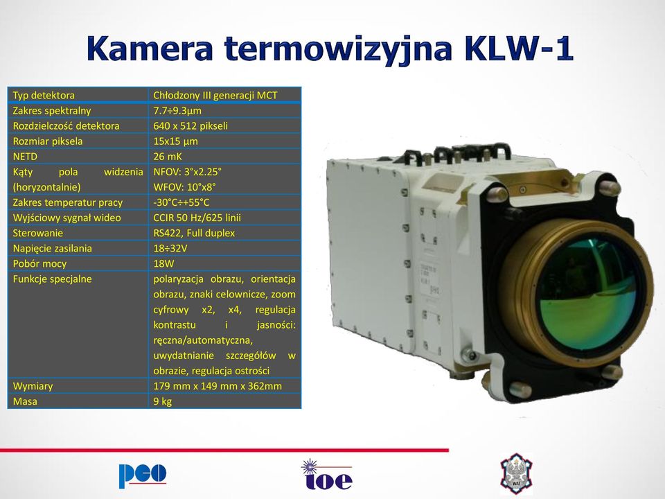 25 (horyzontalnie) WFOV: 10 x8 Zakres temperatur pracy -30 C +55 C Wyjściowy sygnał wideo CCIR 50 Hz/625 linii Sterowanie RS422, Full duplex Napięcie