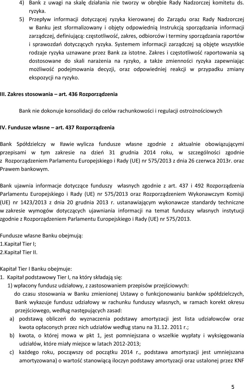 częstotliwość, zakres, odbiorców i terminy sporządzania raportów i sprawozdań dotyczących ryzyka. Systemem informacji zarządczej są objęte wszystkie rodzaje ryzyka uznawane przez Bank za istotne.