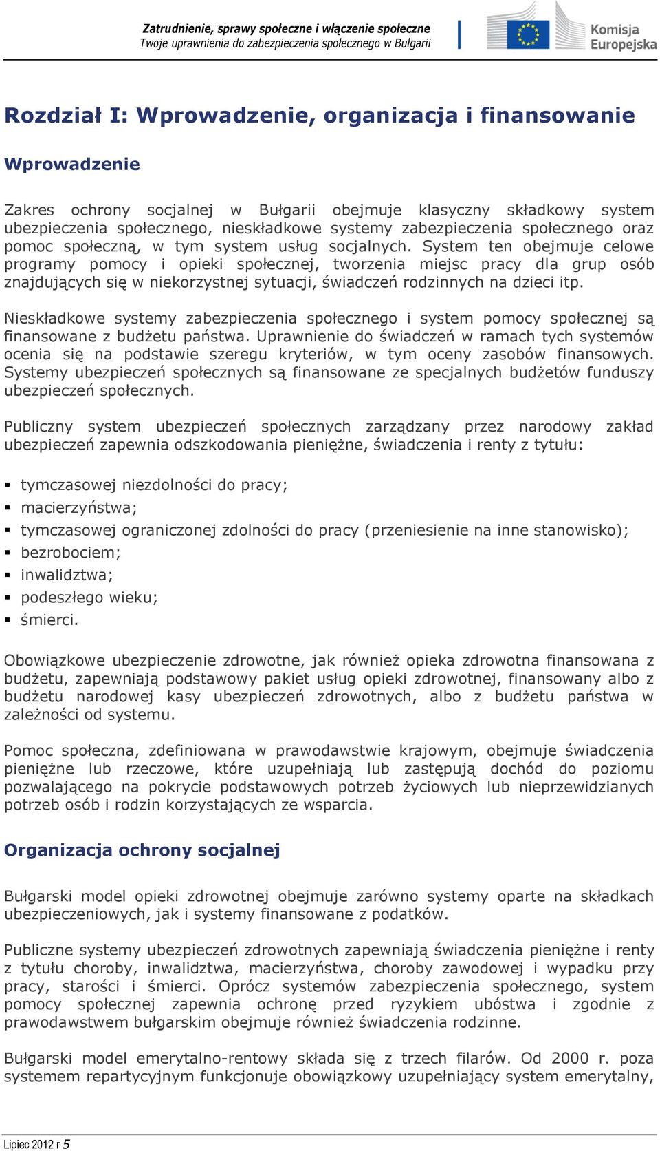 System ten obejmuje celowe programy pomocy i opieki społecznej, tworzenia miejsc pracy dla grup osób znajdujących się w niekorzystnej sytuacji, świadczeń rodzinnych na dzieci itp.